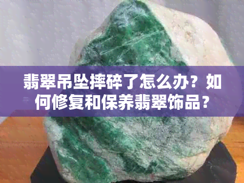 翡翠吊坠摔碎了怎么办？如何修复和保养翡翠饰品？