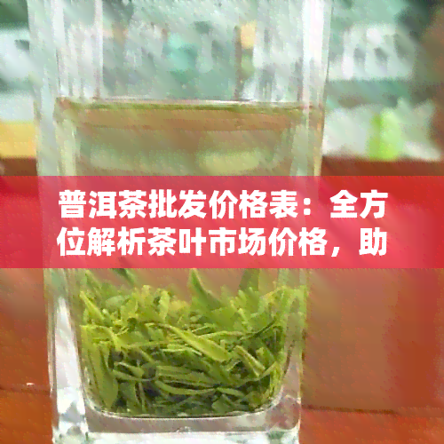 普洱茶批发价格表：全方位解析茶叶市场价格，助您轻松选购优质普洱茶