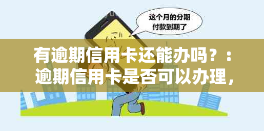 有逾期信用卡还能办吗？: 逾期信用卡是否可以办理，如何处理，及相关建议。