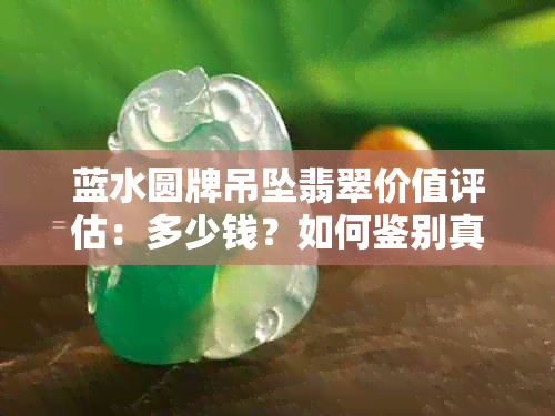 蓝水圆牌吊坠翡翠价值评估：多少钱？如何鉴别真伪？购买注意事项有哪些？