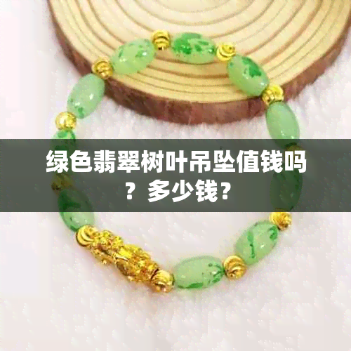 绿色翡翠树叶吊坠值钱吗？多少钱？