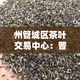 州管城区茶叶交易中心：普洱茶一站式交易平台