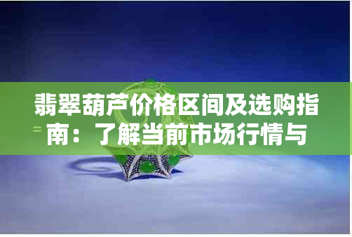 翡翠葫芦价格区间及选购指南：了解当前市场行情与品质分辨方法