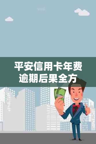 平安信用卡年费逾期后果全方位解析：信用影响、费用累积与解决方案