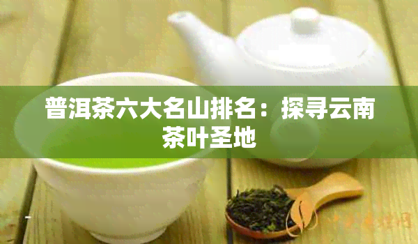 普洱茶六大名山排名：探寻云南茶叶圣地