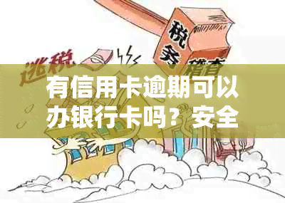 有信用卡逾期可以办银行卡吗？安全吗？如果有信用卡逾期还可以申请贷款吗？