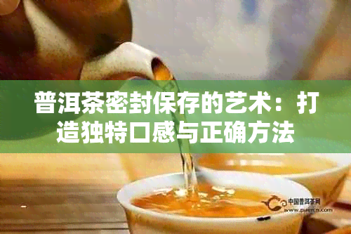 普洱茶密封保存的艺术：打造独特口感与正确方法