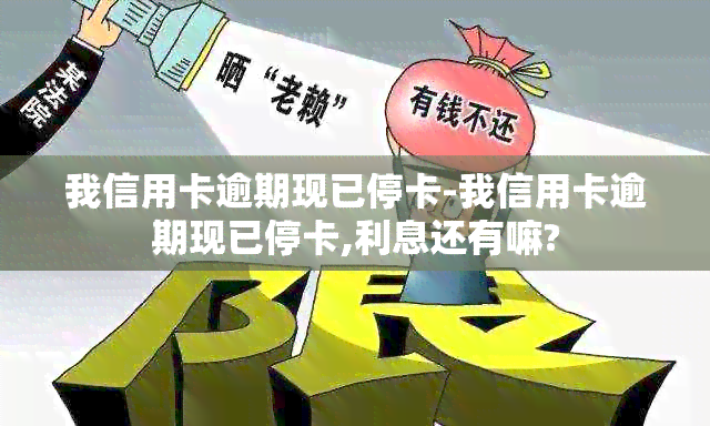 我信用卡逾期现已停卡-我信用卡逾期现已停卡,利息还有嘛?