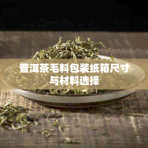 普洱茶毛料包装纸箱尺寸与材料选择