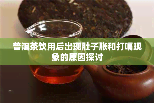 普洱茶饮用后出现肚子胀和打嗝现象的原因探讨