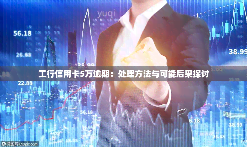 工行信用卡5万逾期：处理方法与可能后果探讨