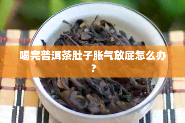 喝完普洱茶肚子胀气放屁怎么办？