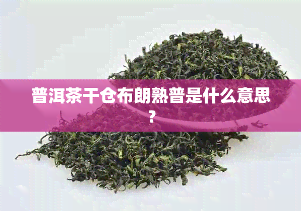 普洱茶干仓布朗熟普是什么意思？