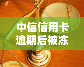 中信信用卡逾期后被冻结，如何进行解冻操作？