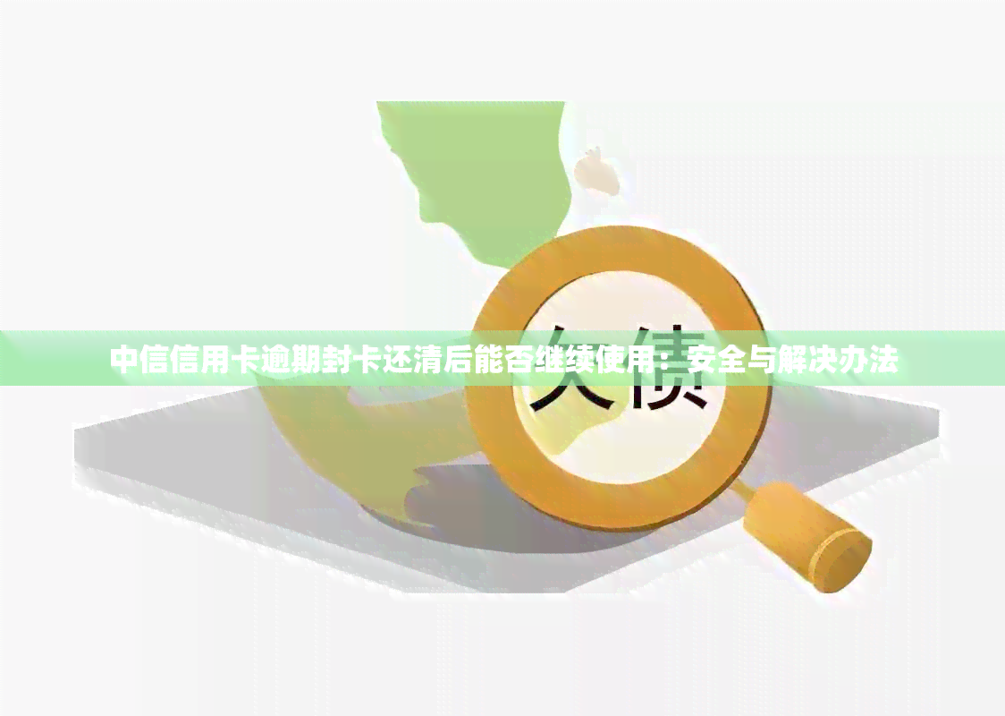 中信信用卡逾期封卡还清后能否继续使用：安全与解决办法