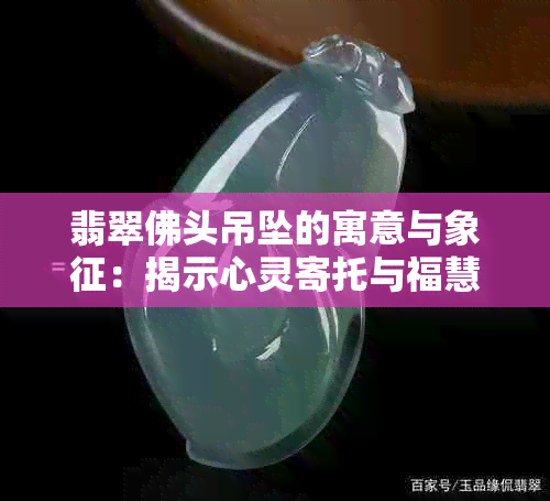 翡翠佛头吊坠的寓意与象征：揭示心灵寄托与福慧满怀