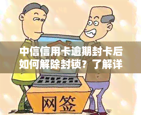 中信信用卡逾期封卡后如何解除封锁？了解详细解封步骤和恢复方法