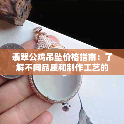 翡翠公鸡吊坠价格指南：了解不同品质和制作工艺的费用是多少？