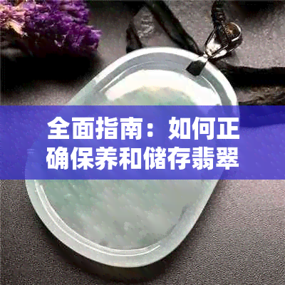 全面指南：如何正确保养和储存翡翠，确保其价值与美观兼具