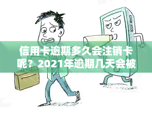 信用卡逾期多久会注销卡呢？2021年逾期几天会被列入黑名单及解决方法