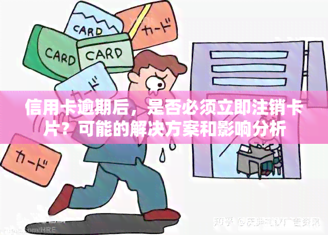 信用卡逾期后，是否必须立即注销卡片？可能的解决方案和影响分析