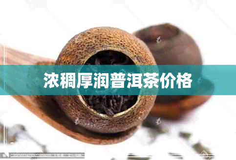 浓稠厚润普洱茶价格