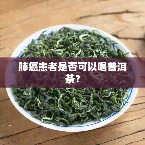 肺癌患者是否可以喝普洱茶？