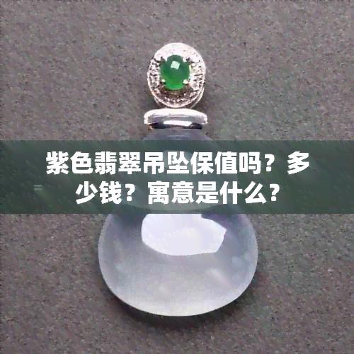 紫色翡翠吊坠保值吗？多少钱？寓意是什么？