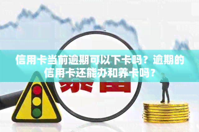 信用卡当前逾期可以下卡吗？逾期的信用卡还能办和养卡吗？