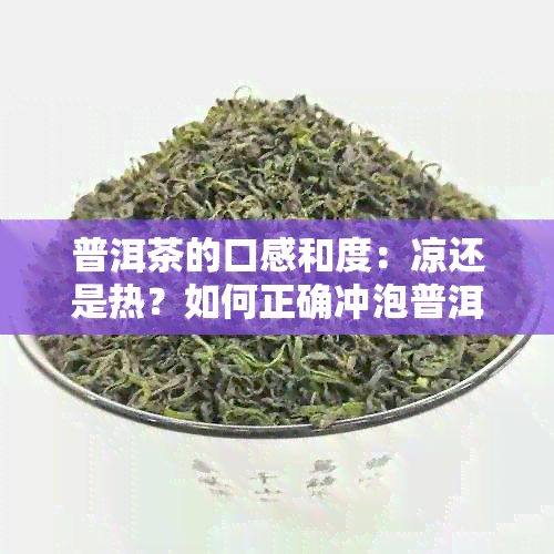 普洱茶的口感和度：凉还是热？如何正确冲泡普洱茶？