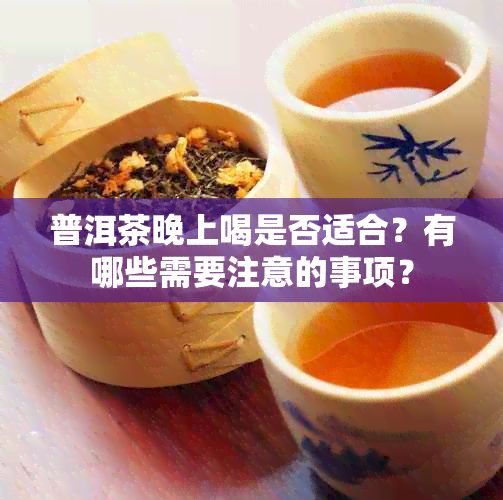 普洱茶晚上喝是否适合？有哪些需要注意的事项？