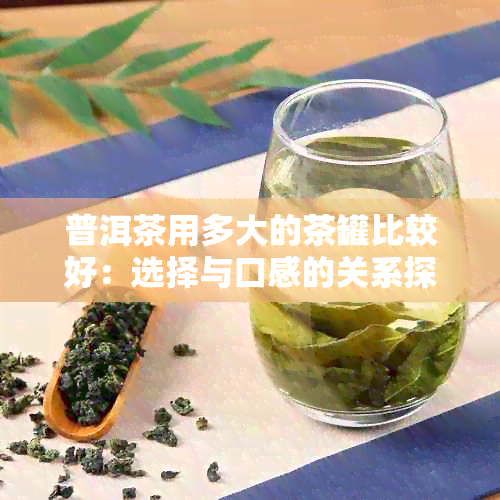 普洱茶用多大的茶罐比较好：选择与口感的关系探究