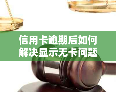 信用卡逾期后如何解决显示无卡问题？