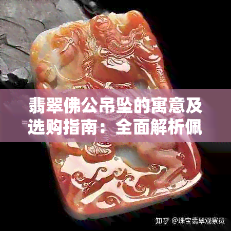 翡翠佛公吊坠的寓意及选购指南：全面解析佩戴功效与搭配技巧