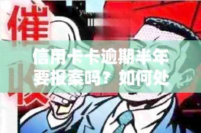 信用卡卡逾期半年要报案吗？如何处理？