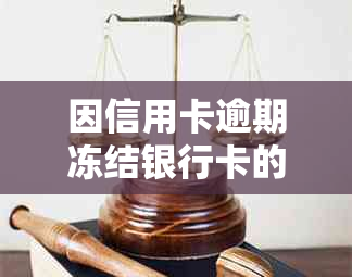 因信用卡逾期冻结银行卡的处理方式及其解冻时间