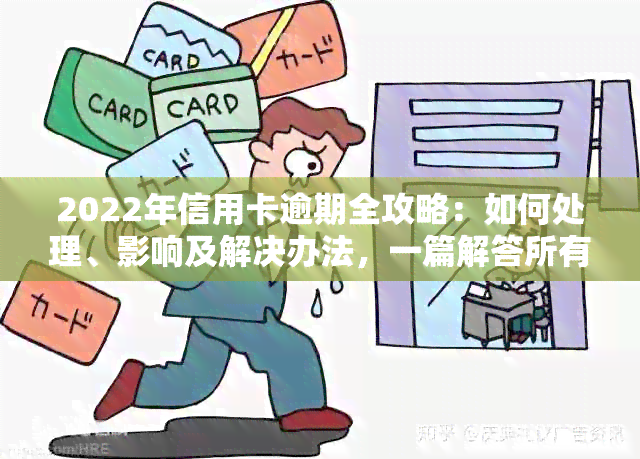 2022年信用卡逾期全攻略：如何处理、影响及解决办法，一篇解答所有疑问！