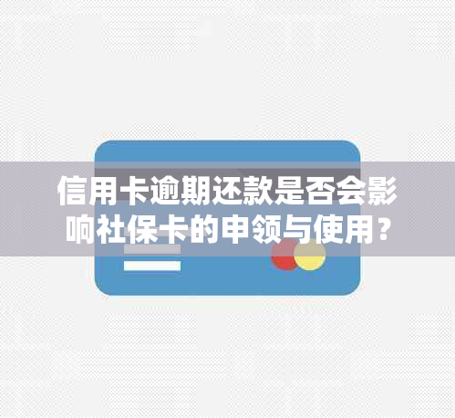 信用卡逾期还款是否会影响社保卡的申领与使用？