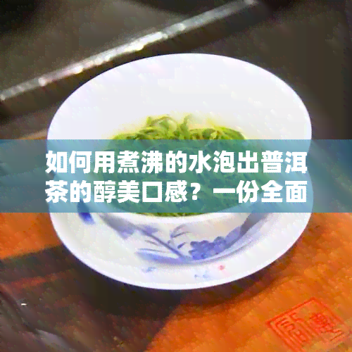 如何用煮沸的水泡出普洱茶的醇美口感？一份全面指南让你轻松掌握泡茶技巧！