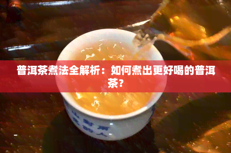 普洱茶煮法全解析：如何煮出更好喝的普洱茶？