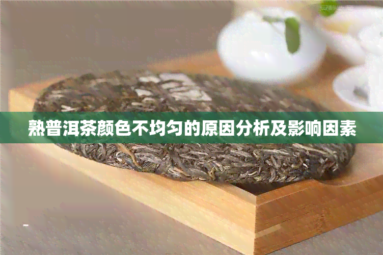 熟普洱茶颜色不均匀的原因分析及影响因素