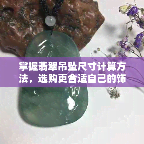 掌握翡翠吊坠尺寸计算方法，选购更合适自己的饰品