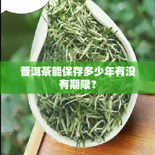 普洱茶能保存多少年有没有期限？