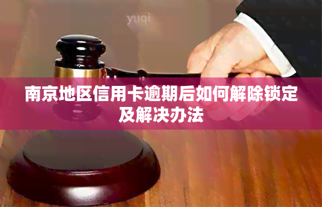 南京地区信用卡逾期后如何解除锁定及解决办法