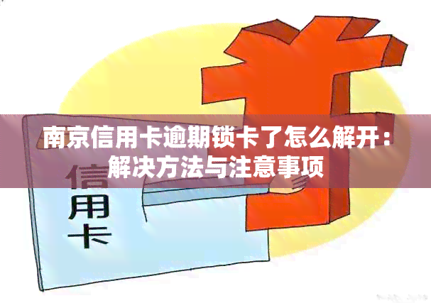 南京信用卡逾期锁卡了怎么解开：解决方法与注意事项