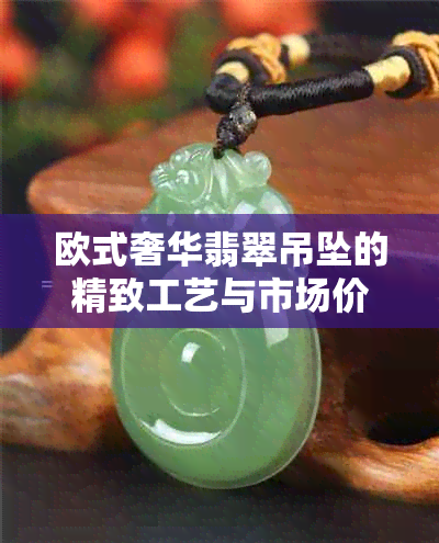 欧式奢华翡翠吊坠的精致工艺与市场价格分析