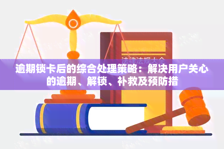 逾期锁卡后的综合处理策略：解决用户关心的逾期、解锁、补救及预防措