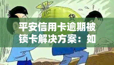 平安信用卡逾期被锁卡解决方案：如何解除锁定、恢复使用及预防逾期风险