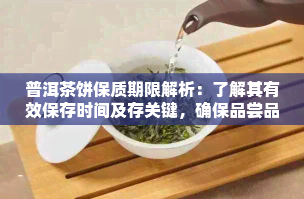 普洱茶饼保质期限解析：了解其有效保存时间及存关键，确保品尝品质