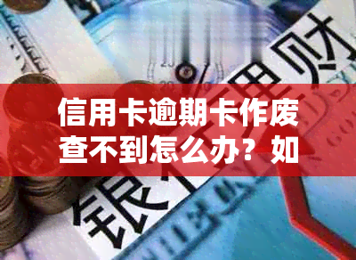 信用卡逾期卡作废查不到怎么办？如何处理此类问题？